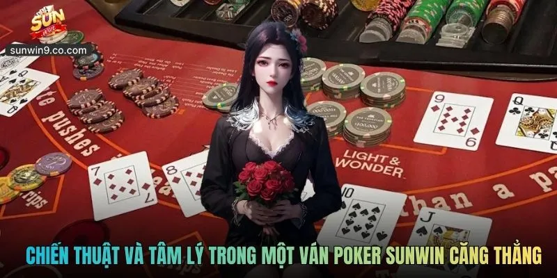 Áp Dụng Chiến Thuật Và Tâm Lý Trong Một Ván Poker Sunwin Căng Thẳng