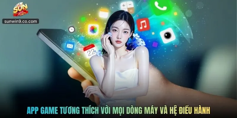 App Game Tương Thích Với Mọi Dòng Máy Và Hệ Điều Hành