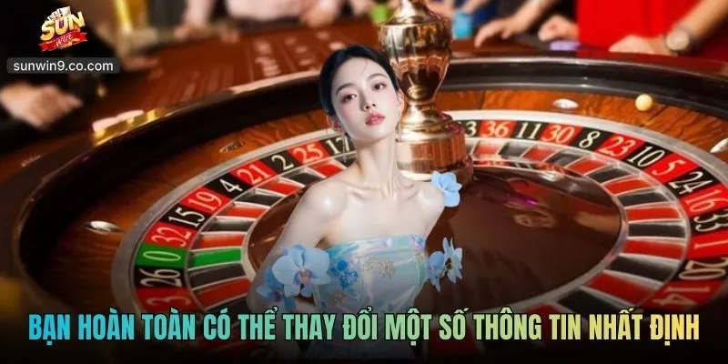 Bạn Hoàn Toàn Có Thể Thay Đổi Một Số Thông Tin Nhất Định