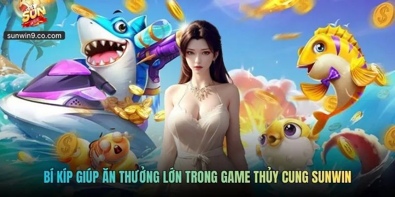 Bí Kíp Giúp Ăn Thưởng Lớn Trong Game Thủy Cung Sunwin