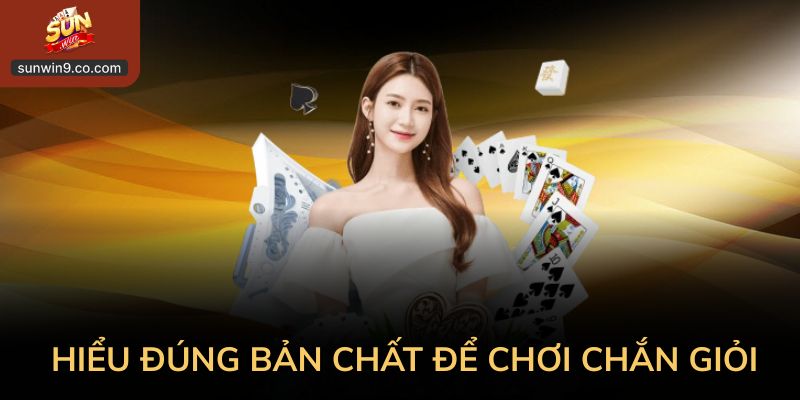 Cách Chơi Chắn Giỏi Bắt Đầu Từ Việc Hiểu Đúng Bản Chất