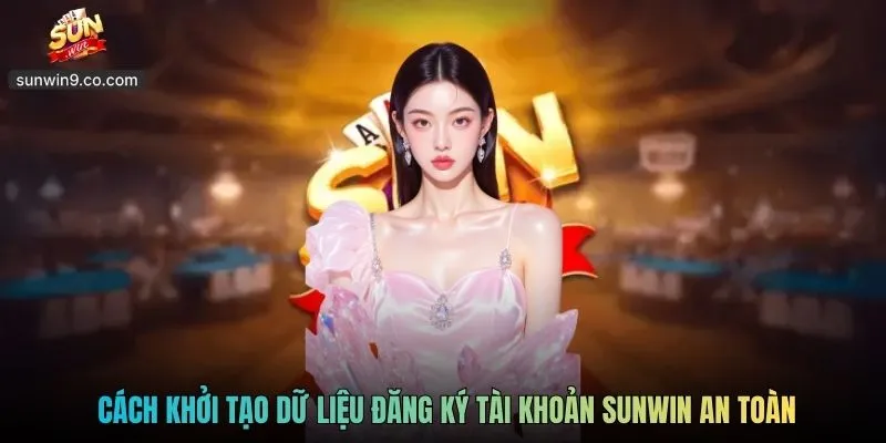 Cách Khởi Tạo Dữ Liệu Đăng Ký Tài Khoản Sunwin An Toàn