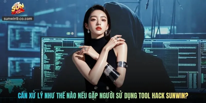Cần Xử Lý Như Thế Nào Nếu Gặp Người Sử Dụng Tool Hack Sunwin?