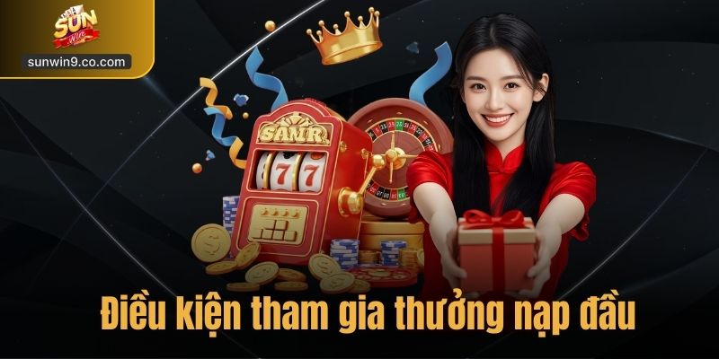 Điều Kiện Tham Gia Chương Trình Thưởng Nạp Đầu