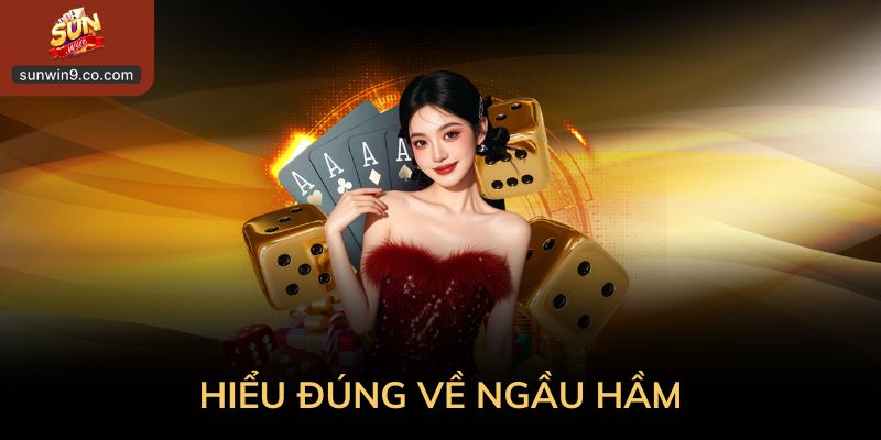 Hiểu Đúng Ngầu Hầm Trước Khi Lao Vào Cuộc Chơi