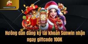 Hướng Dẫn Đăng Ký Tài Khoản Sunwin Nhận Ngay Giftcode 100K 