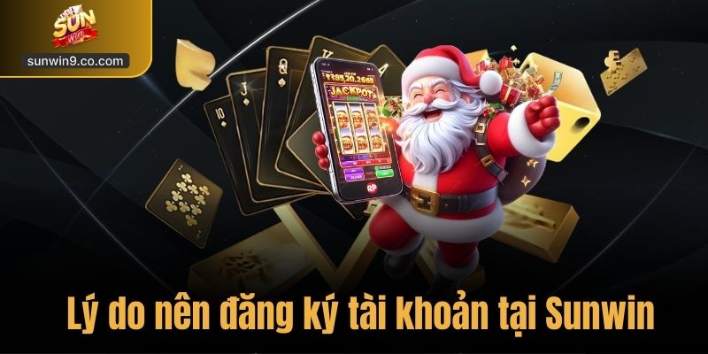 Lý Do Nên Đăng Ký Tài Khoản Tại Sunwin