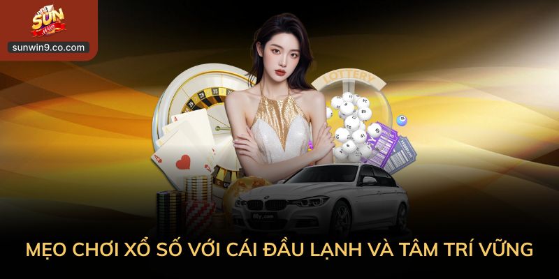 Mẹo Chơi Xổ Số Với Cái Đầu Lạnh Và Tâm Trí Vững