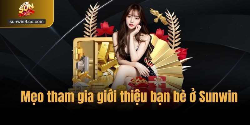 Mẹo Tham Gia Giới Thiệu Bạn Bè Ở Sunwin