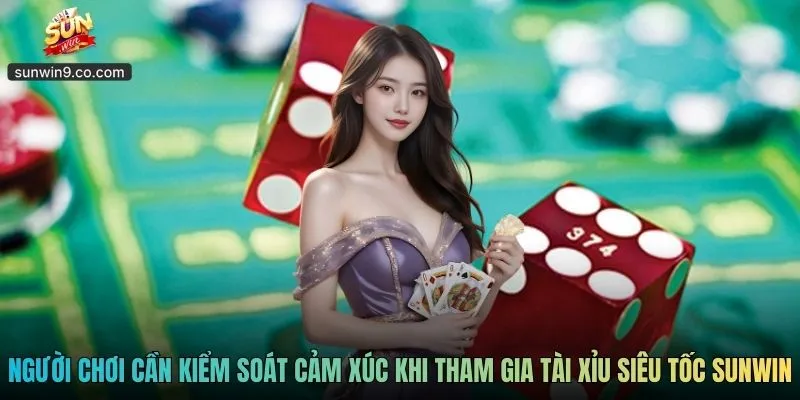 Người Chơi Cần Kiểm Soát Cảm Xúc Khi Tham Gia Tài Xỉu Siêu Tốc Sunwin