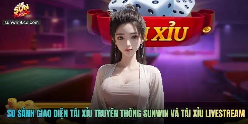 So Sánh Giao Diện Tài Xỉu Truyền Thống Sunwin Và Tài Xỉu Livestream