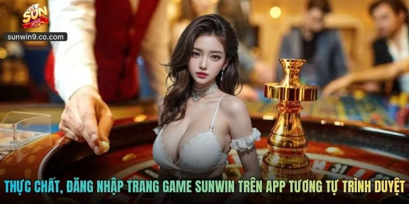Thực Chất, Đăng Nhập Trang Game Sunwin Trên App Tương Tự Trình Duyệt