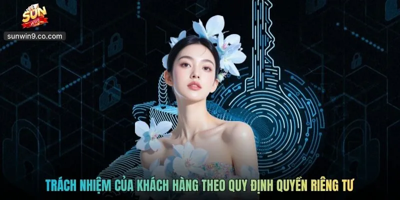 Trách Nhiệm Của Khách Hàng Theo Quy Định Quyền Riêng Tư