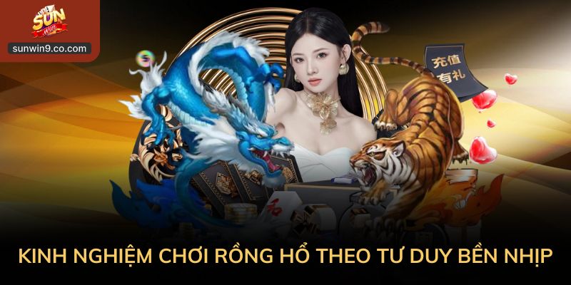 Vận Dụng Kinh Nghiệm Chơi Rồng Hổ Theo Tư Duy Bền Nhịp