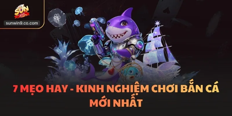 7 Mẹo Hay - Kinh Nghiệm Chơi Bắn Cá Mới Nhất