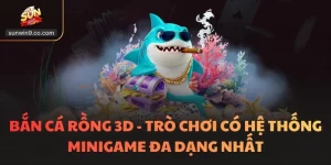 Bắn Cá Rồng 3D - Trò Chơi Có Hệ Thống Minigame Đa Dạng Nhất