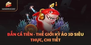 Bắn Cá Tiên - Thế Giới Kỳ Ảo 3D Siêu Thực, Chi Tiết