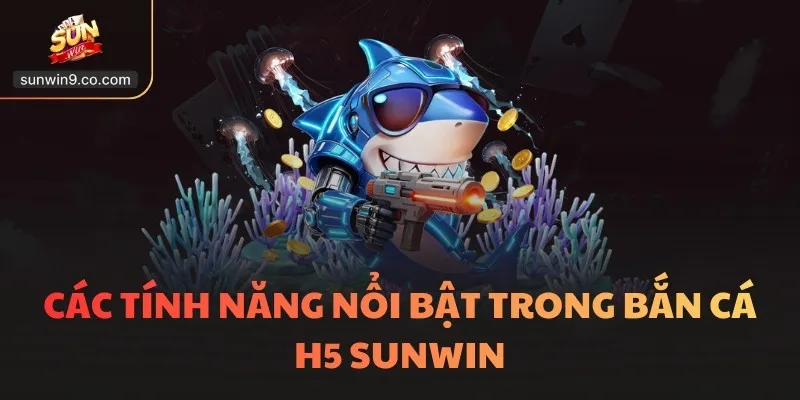 Các Tính Năng Nổi Bật Trong Bắn Cá H5 Sunwin