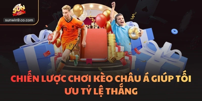 Chiến Lược Chơi Kèo Châu Á Giúp Tối Ưu Tỷ Lệ Thắng