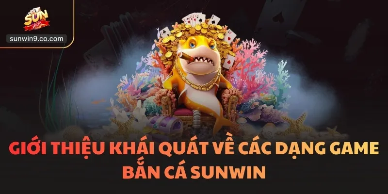 Giới thiệu khái quát về các dạng game bắn cá SUNWIN
