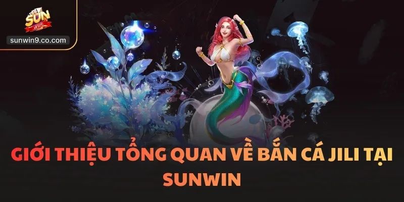 Giới Thiệu Tổng Quan Về Bắn Cá Jili Tại Sunwin