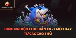 Kinh Nghiệm Chơi Bắn Cá - 7 Mẹo Hay Từ Các Cao Thủ