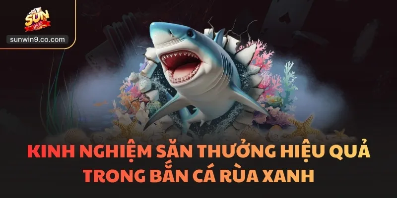 Kinh Nghiệm Săn Thưởng Hiệu Quả Trong Bắn Cá Rùa Xanh