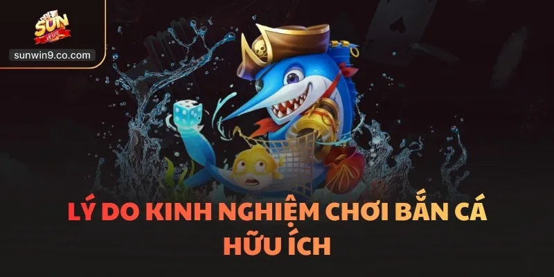 Lý Do Kinh Nghiệm Chơi Bắn Cá Hữu Ích