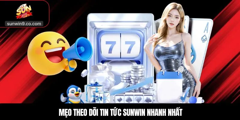 Mẹo theo dõi tin tức Sunwin nhanh nhất