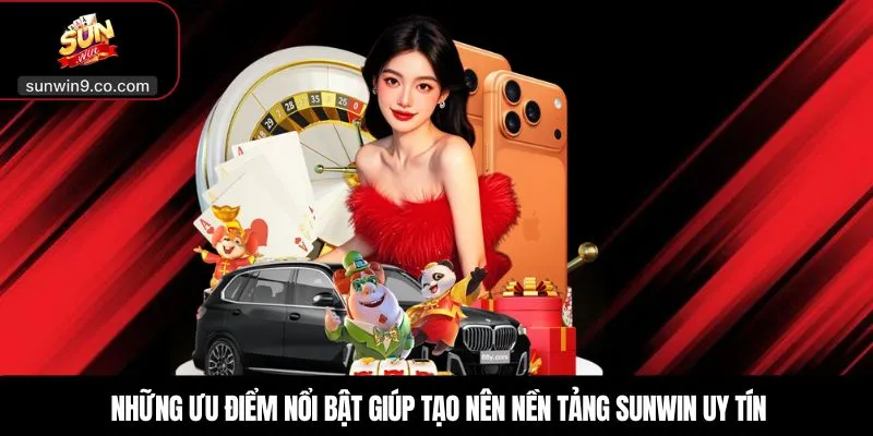 Những Ưu Điểm Nổi Bật Giúp Tạo Nên Nền Tảng Sunwin Uy Tín