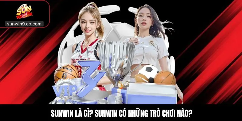 Sunwin Là Gì? Sunwin Có Những Trò Chơi Nào?
