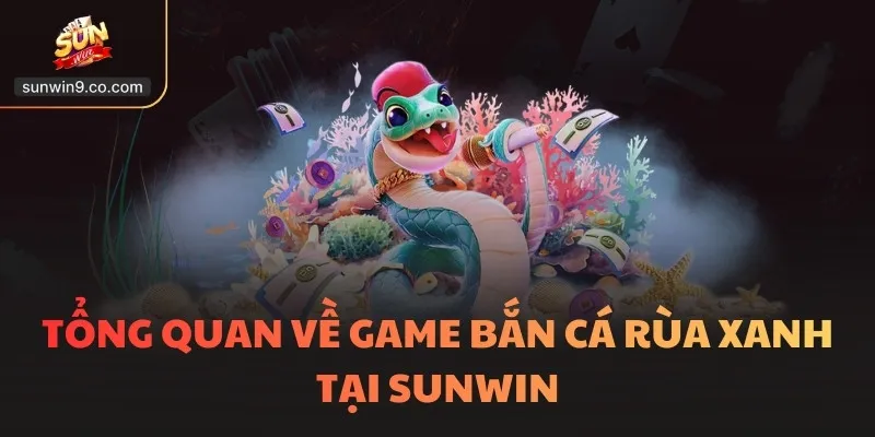 Tổng Quan Về Game Bắn Cá Rùa Xanh Tại Sunwin