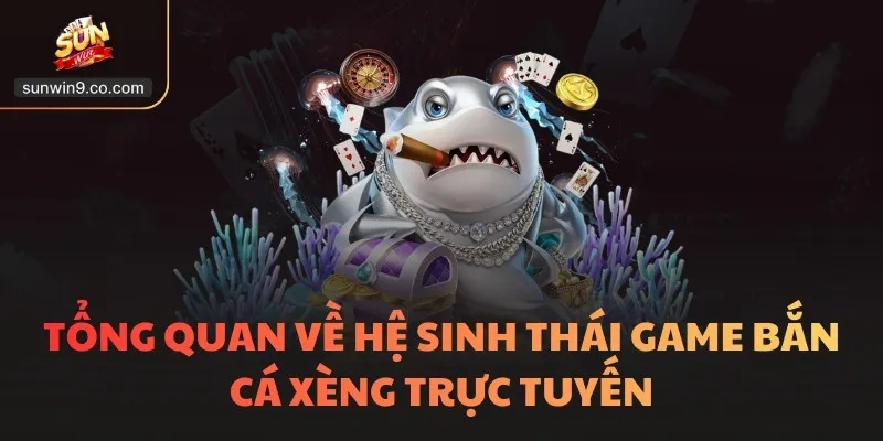 Tổng Quan Về Hệ Sinh Thái Game Bắn Cá Xèng Trực Tuyến