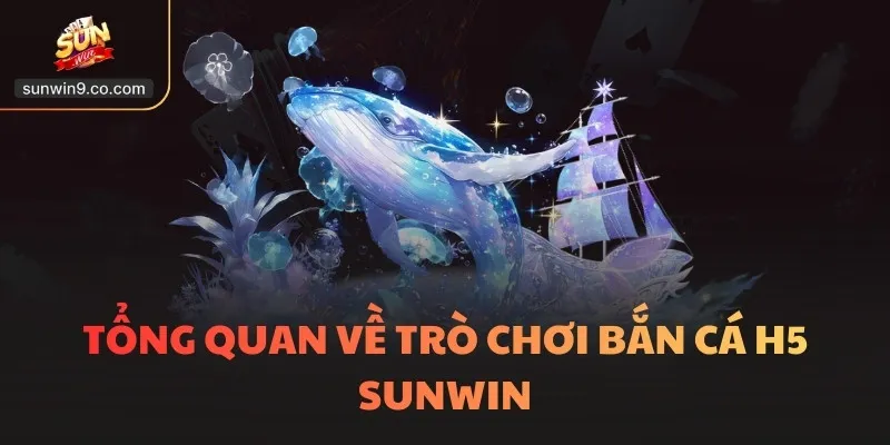Tổng Quan Về Trò Chơi Bắn Cá H5 Sunwin